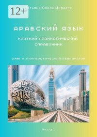 Арабский язык. Краткий грамматический справочник. Книга 1. Серия «Лингвистический Реаниматор»