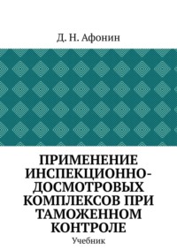Применение инспекционно-досмотровых комплексов при таможенном контроле. Учебник