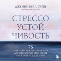 Стрессоустойчивость. 75 практических инструментов для управления эмоциями на основе АСТ, CBT и DBT