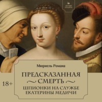 Предсказанная смерть. Шпионки на службе Екатерины Медичи