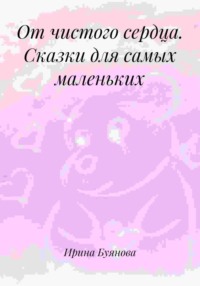 От чистого сердца. Сказки для самых маленьких