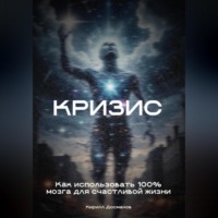 Кризис: Как использовать 100% мозга для счастливой жизни