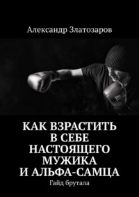 Как взрастить в себе настоящего мужика и альфа-самца. Гайд брутала
