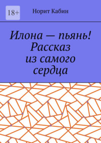 Илона – пьянь! Рассказ из самого сердца
