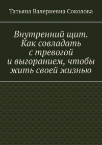 Внутренний щит. Как совладать с тревогой и выгоранием, чтобы жить своей жизнью