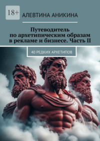 Путеводитель по архетипическим образам в рекламе и бизнесе. Часть II. 40 редких архетипов