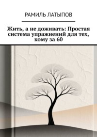 Жить, а не доживать: Простая система упражнений для тех, кому за 60