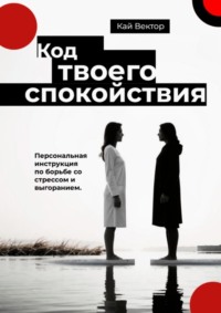 Код твоего спокойствия. Персональная инструкция по борьбе со стрессом и выгоранием
