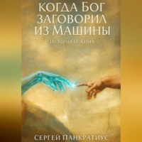 Когда Бог заговорил из Машины. История ИскИна