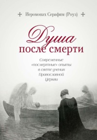 Душа после смерти. Современные «посмертные» опыты в свете учения Православной Церкви