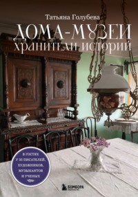 Дома-музеи. Хранители историй. В гостях у 35 писателей, художников, музыкантов и ученых