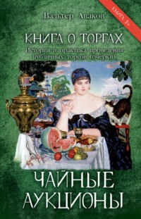 Книга о торгах. История и практика проведения публичных торгов (очерки). Книга 3. Чайные аукционы