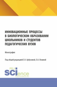 Инновационные процессы в биологическом образовании школьников и студентов педагогических вузов. (Аспирантура, Бакалавриат, Магистратура). Монография.