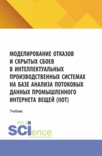 Моделирование отказов и скрытых сбоев в интеллектуальных производственных системах на базе анализа потоковых данных промышленного интернета вещей (IIoT). (Аспирантура, Бакалавриат, Магистратура). Учебник.