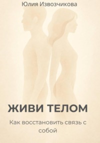 ЖИВИ ТЕЛОМ. Как восстановить связь с собой