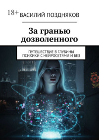 За гранью дозволенного. Путешествие в глубины психики с нейросетями и без