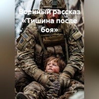 Военный Рассказ: «Тишина после боя»