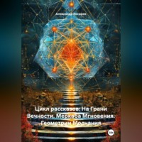 Цикл рассказов: На Грани Вечности. Меркаба Мгновения. Геометрии Молчания