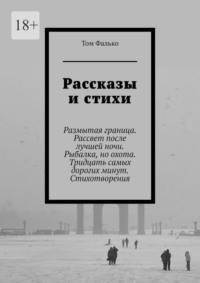 Рассказы и стихи. Размытая граница. Рассвет после лучшей ночи. Рыбалка, но охота. Тридцать самых дорогих минут. Стихотворения