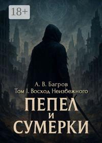Пепел и сумерки. Том 1. Восход неизбежного