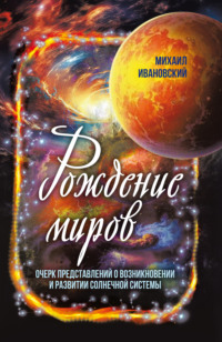 Рождение миров. Очерк представлений о возникновении и развитии солнечной системы