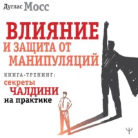 Влияние и защита от манипуляций. Книга-тренинг: секреты Чалдини на практике