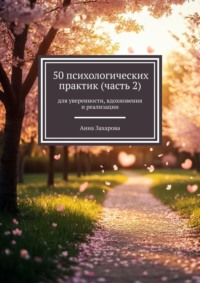 50 психологических практик (часть 2). Для уверенности, вдохновения и реализации