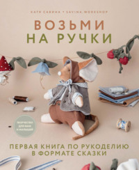 Возьми на ручки. Первая книга по рукоделию в формате сказки