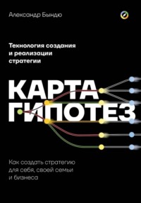 Карта гипотез. Как создать стратегию для себя, своей семьи и бизнеса