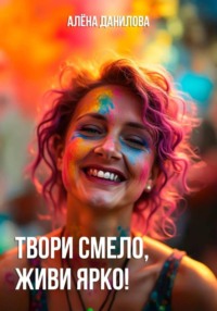 Твори смело, живи ярко!