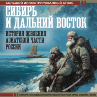 Сибирь и Дальний Восток. История освоения Азиатской части России. Большой иллюстрированный атлас
