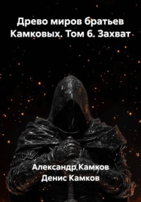 Древо миров братьев Камковых. Том 6. Захват