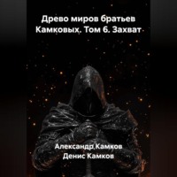 Древо миров братьев Камковых. Том 6. Захват.