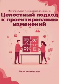 Интегральная психология для жизни. Целостный подход к проектированию изменений