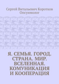 Я. Семья. Город. Страна. Мир. Вселенная. Комуникация и кооперация
