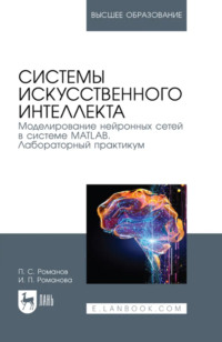 Системы искусственного интеллекта. Моделирование нейронных сетей в системе MATLAB. Лабораторный практикум. Учебное пособие для вузов. 5-е издание, стереотипное