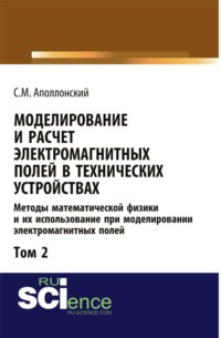 Моделирование и расчёт электромагнитных полей в технических устройствах. Т. II. Практическое освоение теории электромагнитного поля. (Аспирантура, Бакалавриат, Магистратура, Специалитет). Монография.