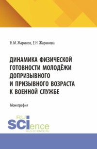 Динамика физической готовности молодёжи допризывного и призывного возраста к военной службе. (Аспирантура, Бакалавриат, Магистратура). Монография.