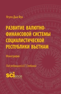 Развитие валютно-финансовой системы Социалистической Республики Вьетнам. (Аспирантура, Бакалавриат, Магистратура). Монография.