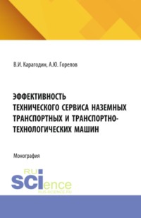 Эффективность технического сервиса наземных транспортных и транспортно-технологических машин. (Аспирантура). Монография.