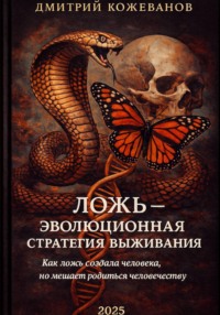 ЛОЖЬ – ЭВОЛЮЦИОННАЯ СТРАТЕГИЯ ВЫЖИВАНИЯ. Как ложь создала человека, но мешает родиться человечеству