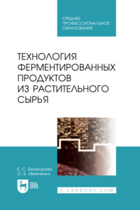 Технология ферментированных продуктов из растительного сырья. Учебное пособие для СПО. 2-е издание, стереотипное