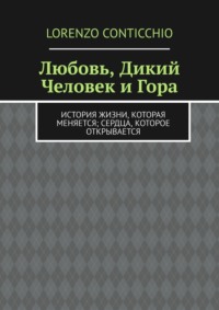 Любовь, Дикий Человек и Гора. История жизни, которая меняется; сердца, которое открывается