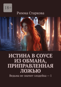 Истина в соусе из обмана, приправленная ложью. Ведьма не значит злодейка – 1