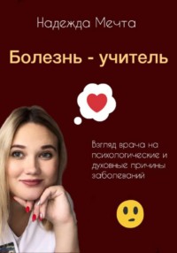 Болезнь – учитель. Взгляд врача на духовные и психологические причины заболеваний