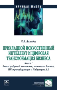 Прикладной искусственный интеллект и цифровая трансформация бизнеса: Книга 1. Эпоха цифровой экономики, экономики данных, ИИ-трансформации и Индустрии Х.О.