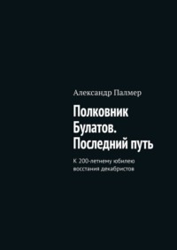 Полковник Булатов. Последний путь. К 200-летнему юбилею восстания декабристов