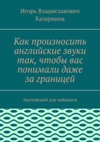Как произносить английские звуки так, чтобы вас понимали даже за границей. Английский для чайников