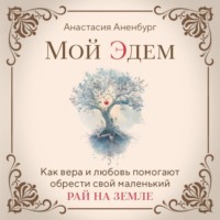 Мой Эдем. Как вера и любовь помогают обрести свой маленький рай на земле