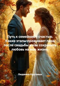 Путь к семейному счастью. Какие этапы проживает пара после свадьбы и как сохранить любовь на всю жизнь.